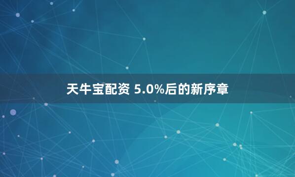 天牛宝配资 5.0%后的新序章
