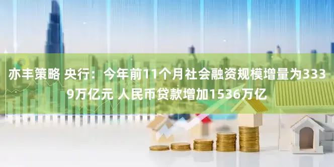 亦丰策略 央行：今年前11个月社会融资规模增量为3339万亿元 人民币贷款增加1536万亿